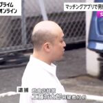 【動画】マッチングアプリでぼったくり行為で逮捕された３４歳男がこちら